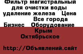 Фильтр магистральный для очистки воды, удаление железа › Цена ­ 1 500 - Все города Бизнес » Оборудование   . Крым,Октябрьское